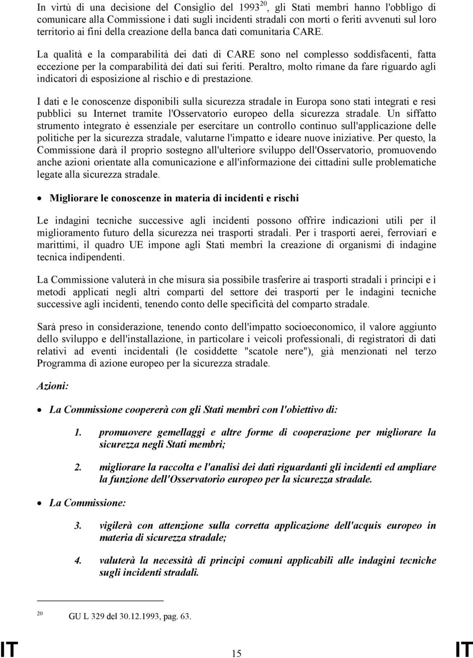 Peraltro, molto rimane da fare riguardo agli indicatori di esposizione al rischio e di prestazione.