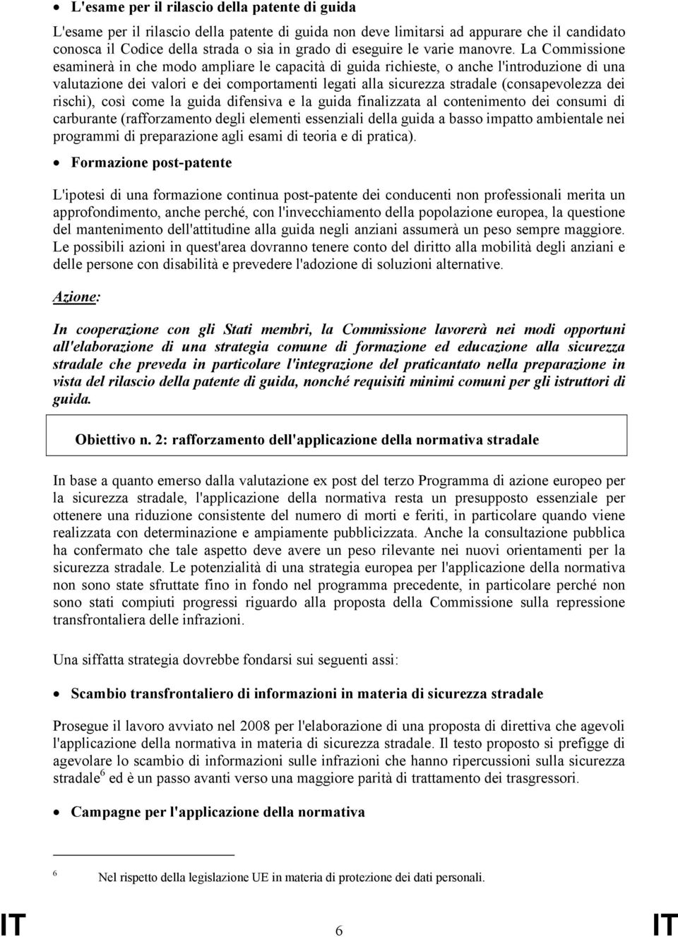 La Commissione esaminerà in che modo ampliare le capacità di guida richieste, o anche l'introduzione di una valutazione dei valori e dei comportamenti legati alla sicurezza stradale (consapevolezza