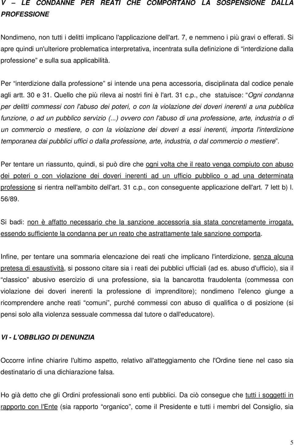 Per interdizione dalla professione si intende una pena accessoria, disciplinata dal codice penale agli artt. 30 e 31. Quello che più rileva ai nostri fini è l'art. 31 c.p., che statuisce: Ogni condanna per delitti commessi con l'abuso dei poteri, o con la violazione dei doveri inerenti a una pubblica funzione, o ad un pubblico servizio (.