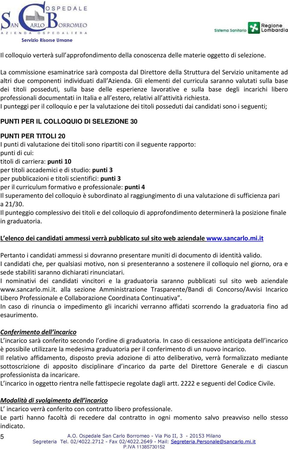 Gli elementi del curricula saranno valutati sulla base dei titoli posseduti, sulla base delle esperienze lavorative e sulla base degli incarichi libero professionali documentati in Italia e all