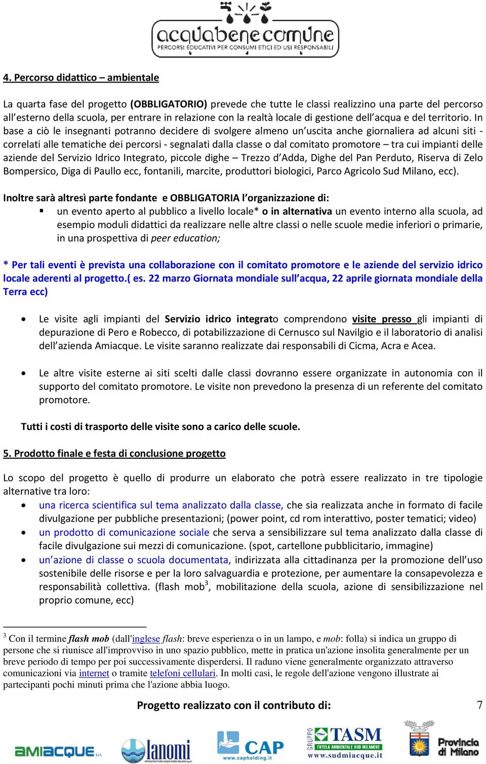 In base a ciò le insegnanti potranno decidere di svolgere almeno un uscita anche giornaliera ad alcuni siti correlati alle tematiche dei percorsi segnalati dalla classe o dal comitato promotore tra