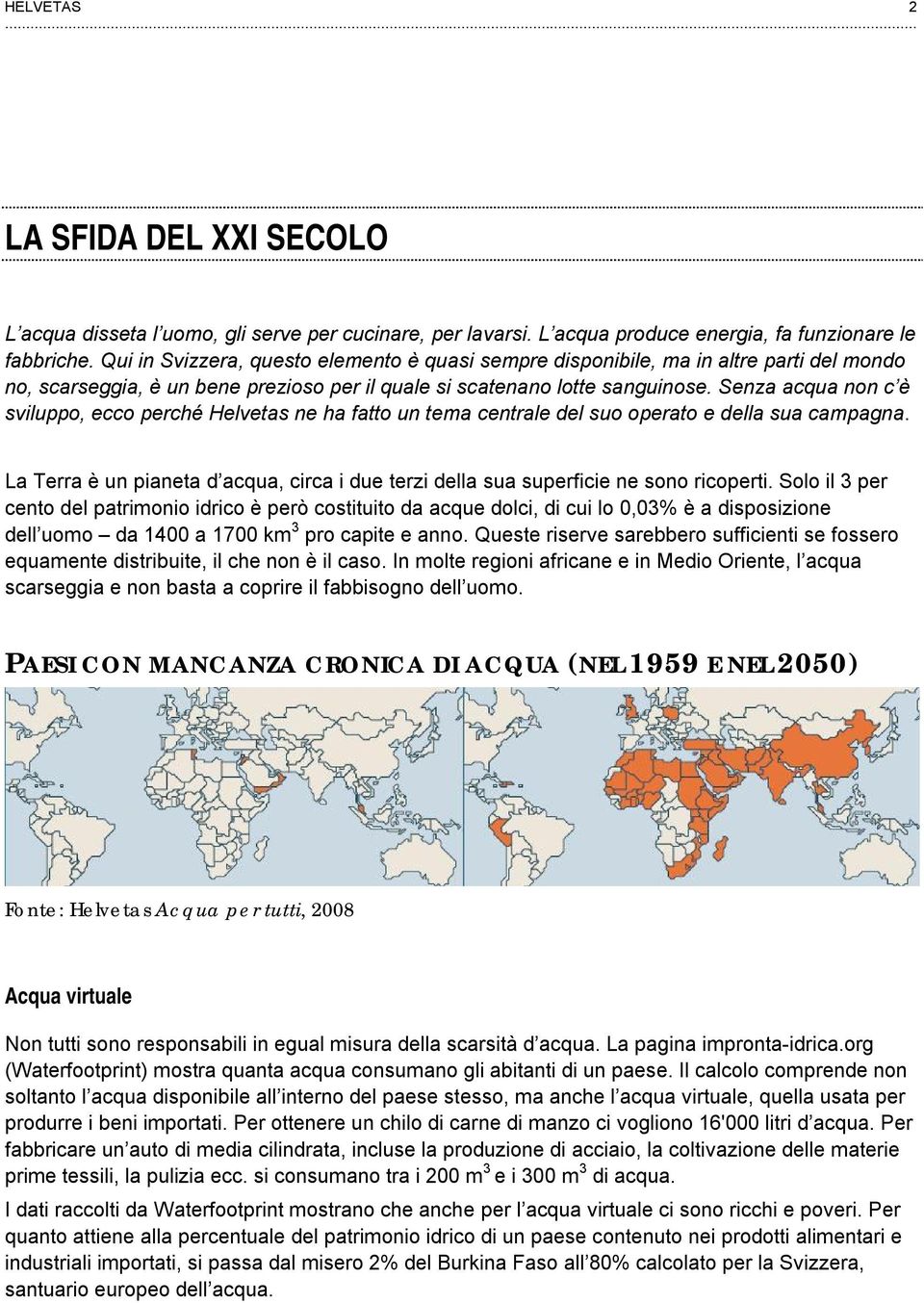 Senza acqua non c è sviluppo, ecco perché Helvetas ne ha fatto un tema centrale del suo operato e della sua campagna.