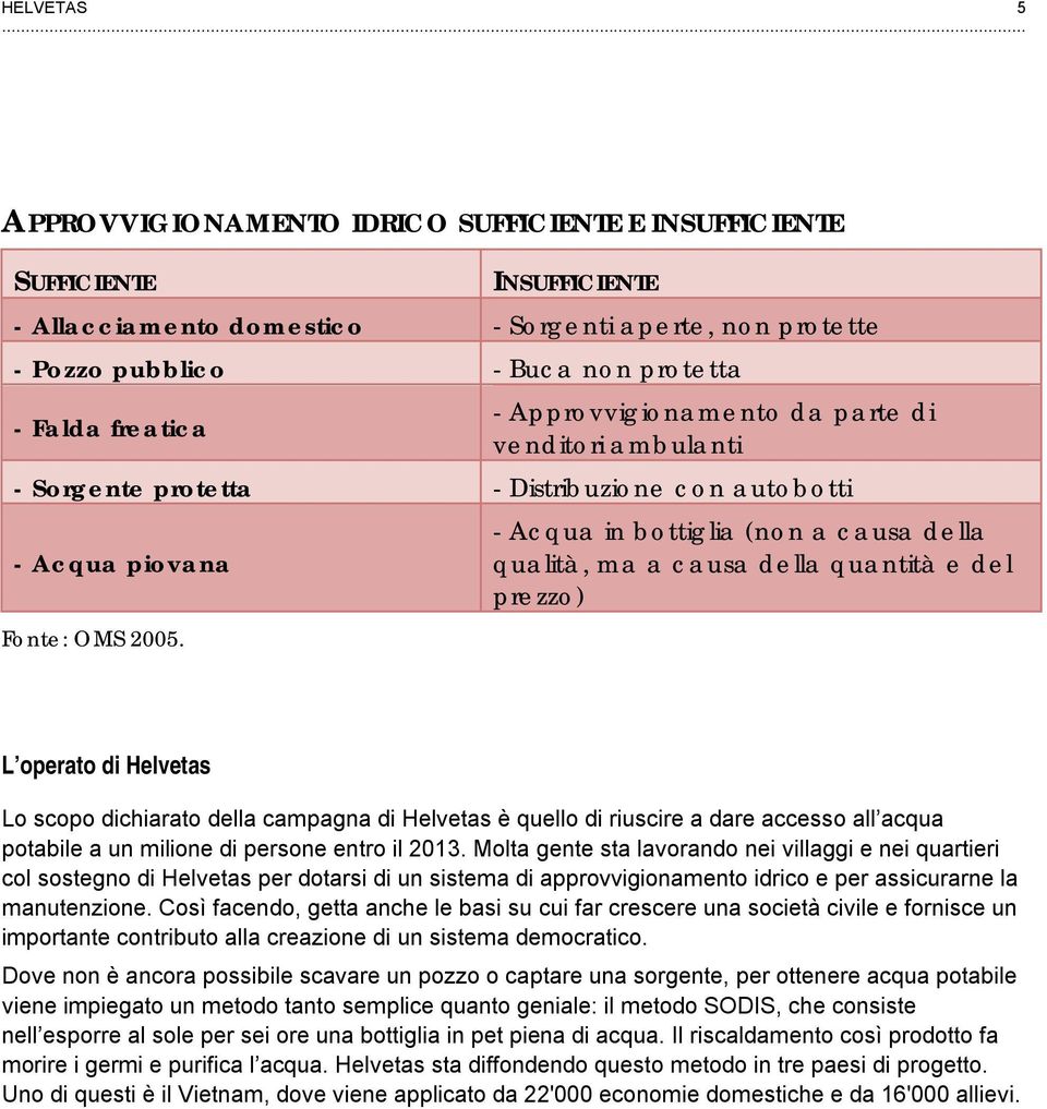 - Distribuzione con autobotti - Acqua piovana - Acqua in bottiglia (non a causa della qualità, ma a causa della quantità e del prezzo) L operato di Helvetas Lo scopo dichiarato della campagna di