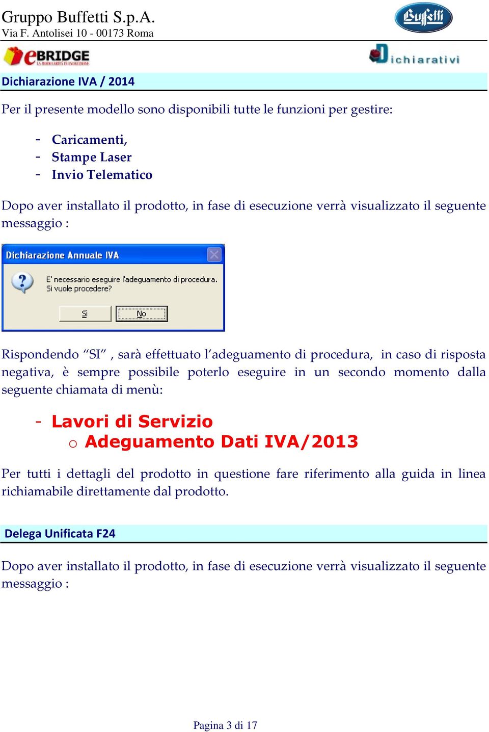 eseguire in un secondo momento dalla seguente chiamata di menù: - Lavori di Servizio o Adeguamento Dati IVA/2013 Per tutti i dettagli del prodotto in questione fare riferimento alla