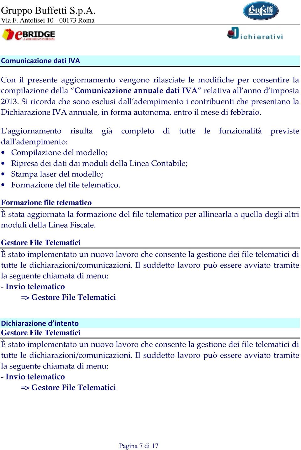 L'aggiornamento risulta già completo di tutte le funzionalità previste dall'adempimento: Compilazione del modello; Ripresa dei dati dai moduli della Linea Contabile; Stampa laser del modello;