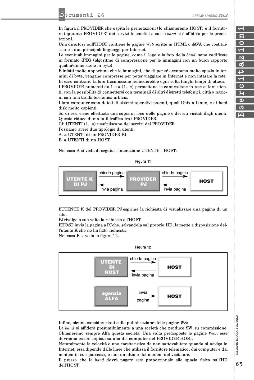 Le eventuali immagini per le pagine, come il logo e la foto della band, sono codificate in formato JPEG (algoritmo di compressione per le immagini con un buon rapporto qualità/dimensione in byte).