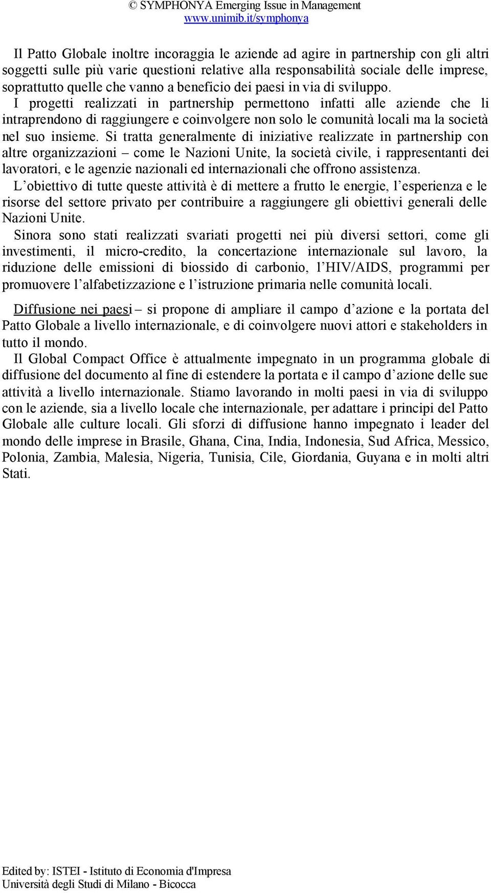 I progetti realizzati in partnership permettono infatti alle aziende che li intraprendono di raggiungere e coinvolgere non solo le comunità locali ma la società nel suo insieme.