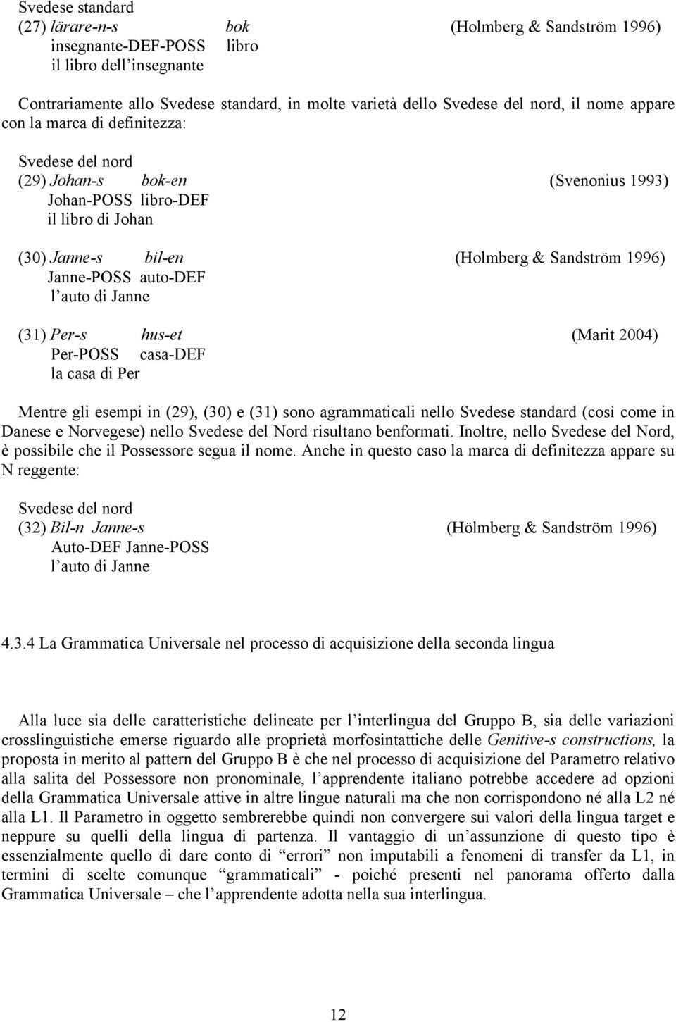 auto-def l auto di Janne (31) Per-s hus-et (Marit 2004) Per-POSS casa-def la casa di Per Mentre gli esempi in (29), (30) e (31) sono agrammaticali nello Svedese standard (così come in Danese e