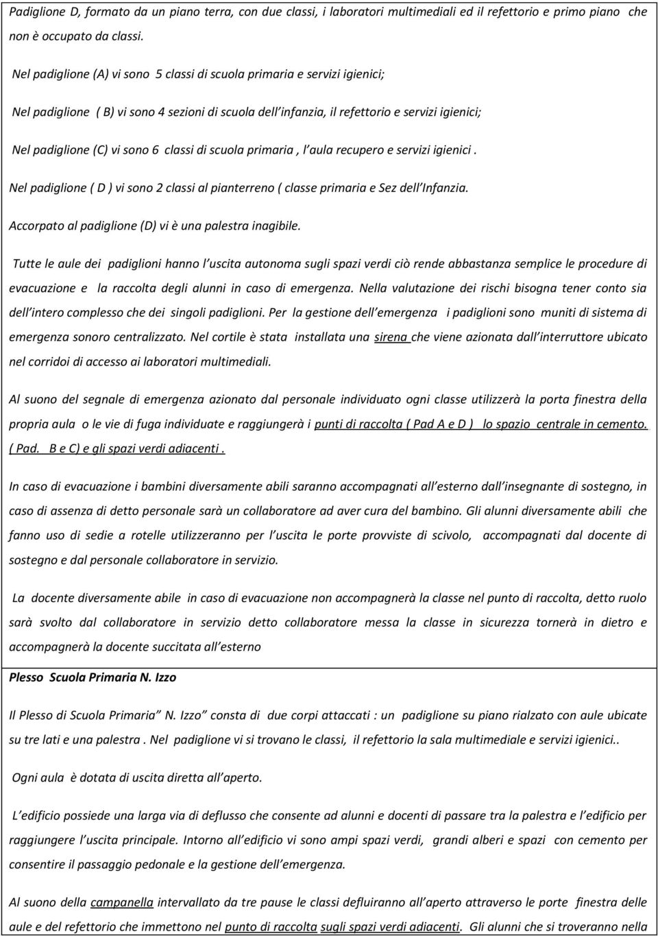 6 classi di scuola primaria, l aula recupero e servizi igienici. Nel padiglione ( D ) vi sono 2 classi al pianterreno ( classe primaria e Sez dell Infanzia.