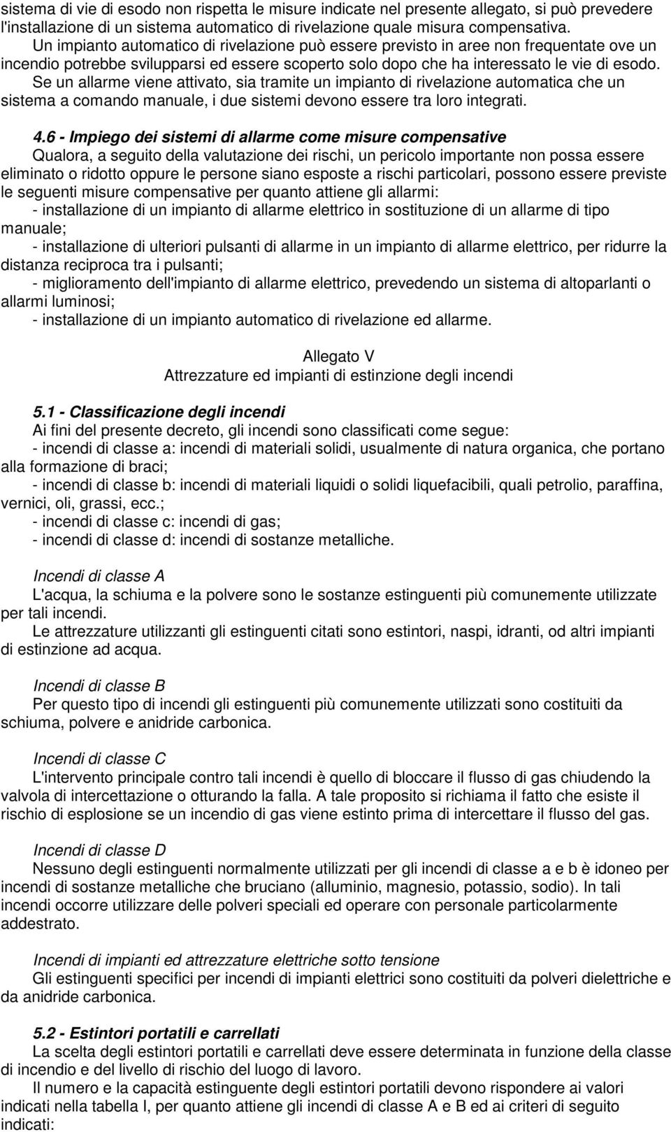 Se un allarme viene attivato, sia tramite un impianto di rivelazione automatica che un sistema a comando manuale, i due sistemi devono essere tra loro integrati. 4.