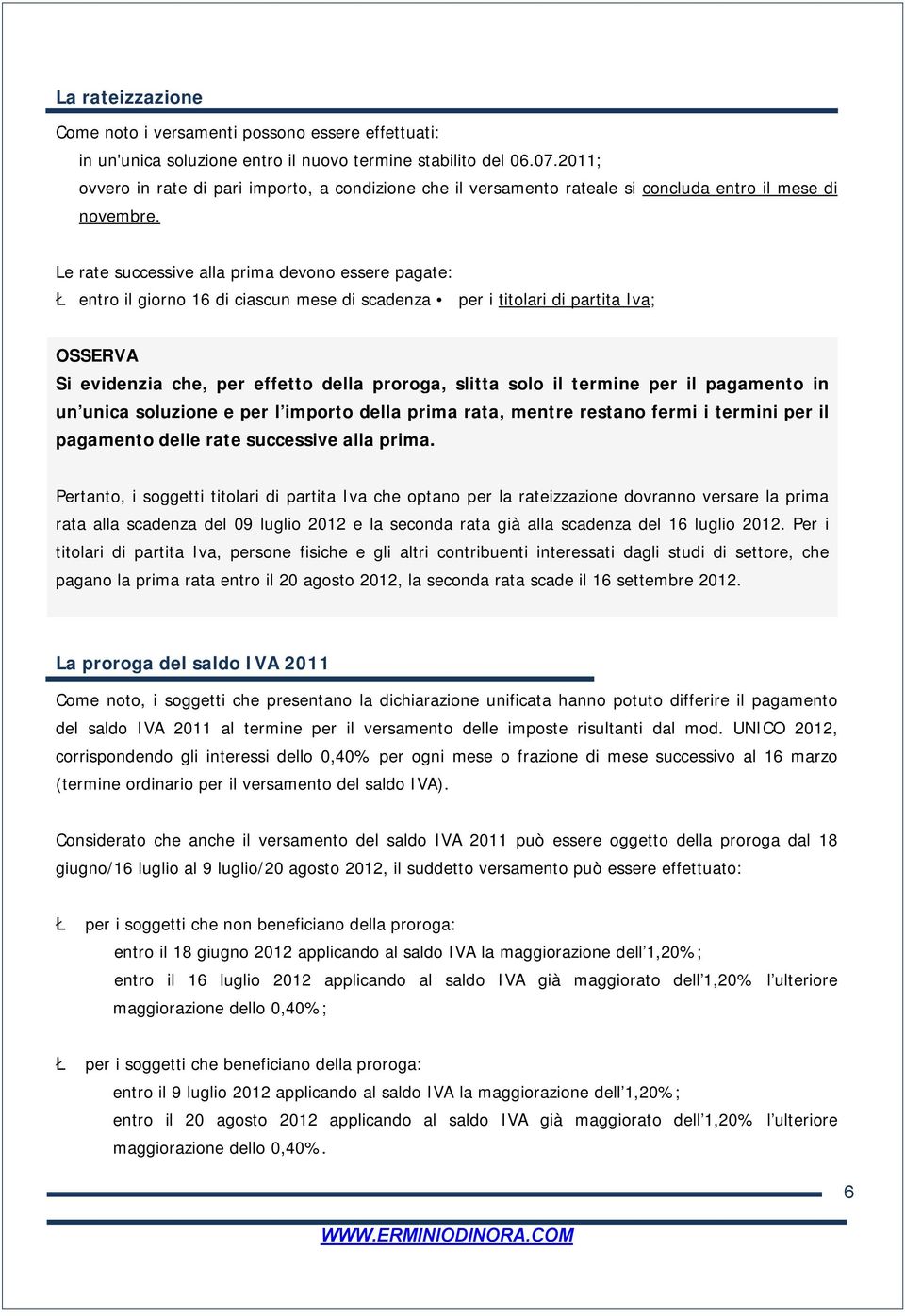 Le rate successive alla prima devono essere pagate: Ł entro il giorno 16 di ciascun mese di scadenza per i titolari di partita Iva; Si evidenzia che, per effetto della proroga, slitta solo il termine