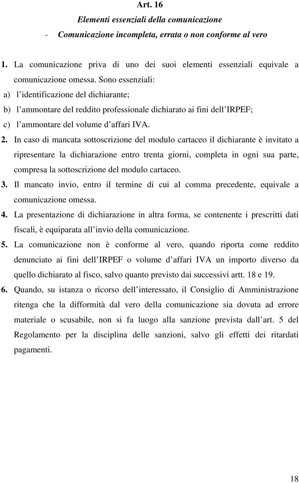 In caso di mancata sottoscrizione del modulo cartaceo il dichiarante è invitato a ripresentare la dichiarazione entro trenta giorni, completa in ogni sua parte, compresa la sottoscrizione del modulo