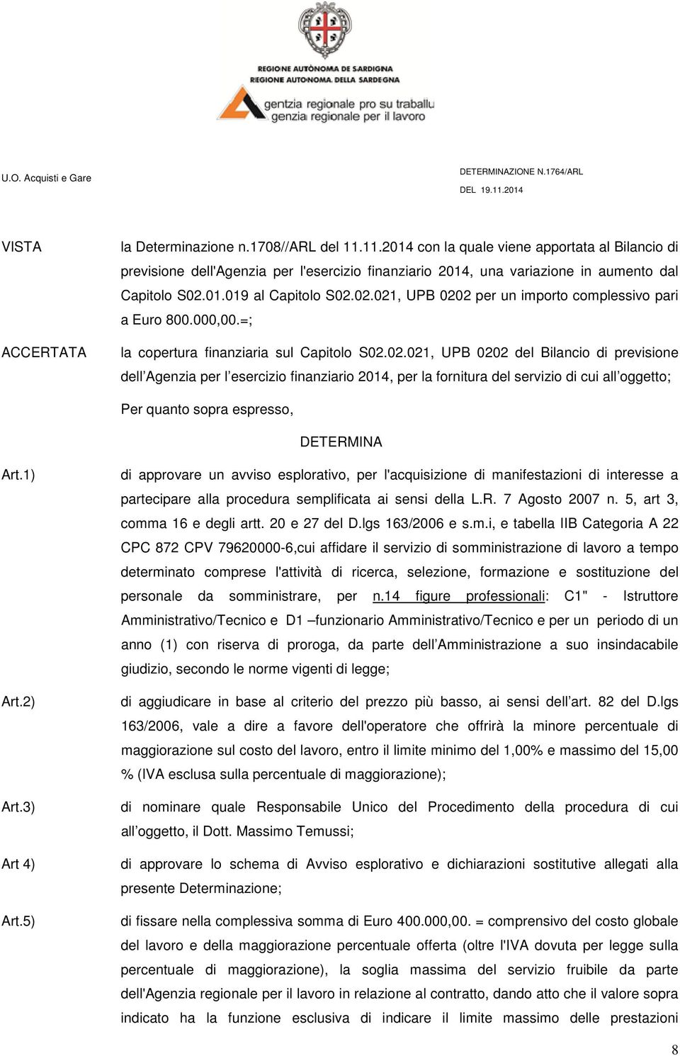 02.021, UPB 0202 per un importo complessivo pari a Euro 800.000,00.=; la copertura finanziaria sul Capitolo S02.02.021, UPB 0202 del Bilancio di previsione dell Agenzia per l esercizio finanziario 2014, per la fornitura del servizio di cui all oggetto; Per quanto sopra espresso, DETERMINA Art.