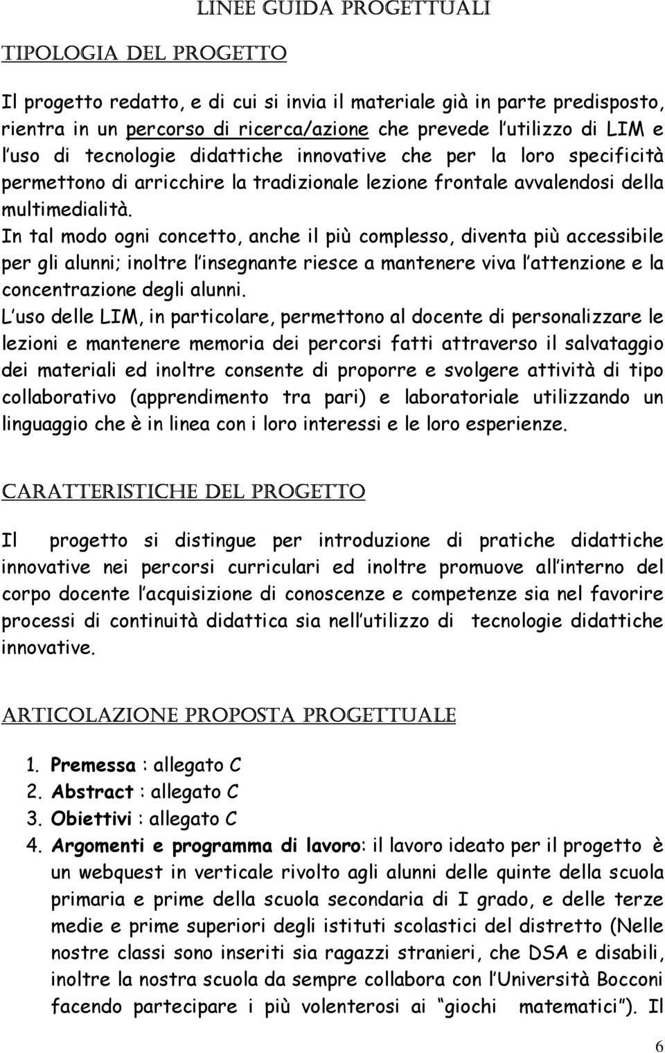 In tal modo ogni concetto, anche il più complesso, diventa più accessibile per gli alunni; inoltre l insegnante riesce a mantenere viva l attenzione e la concentrazione degli alunni.