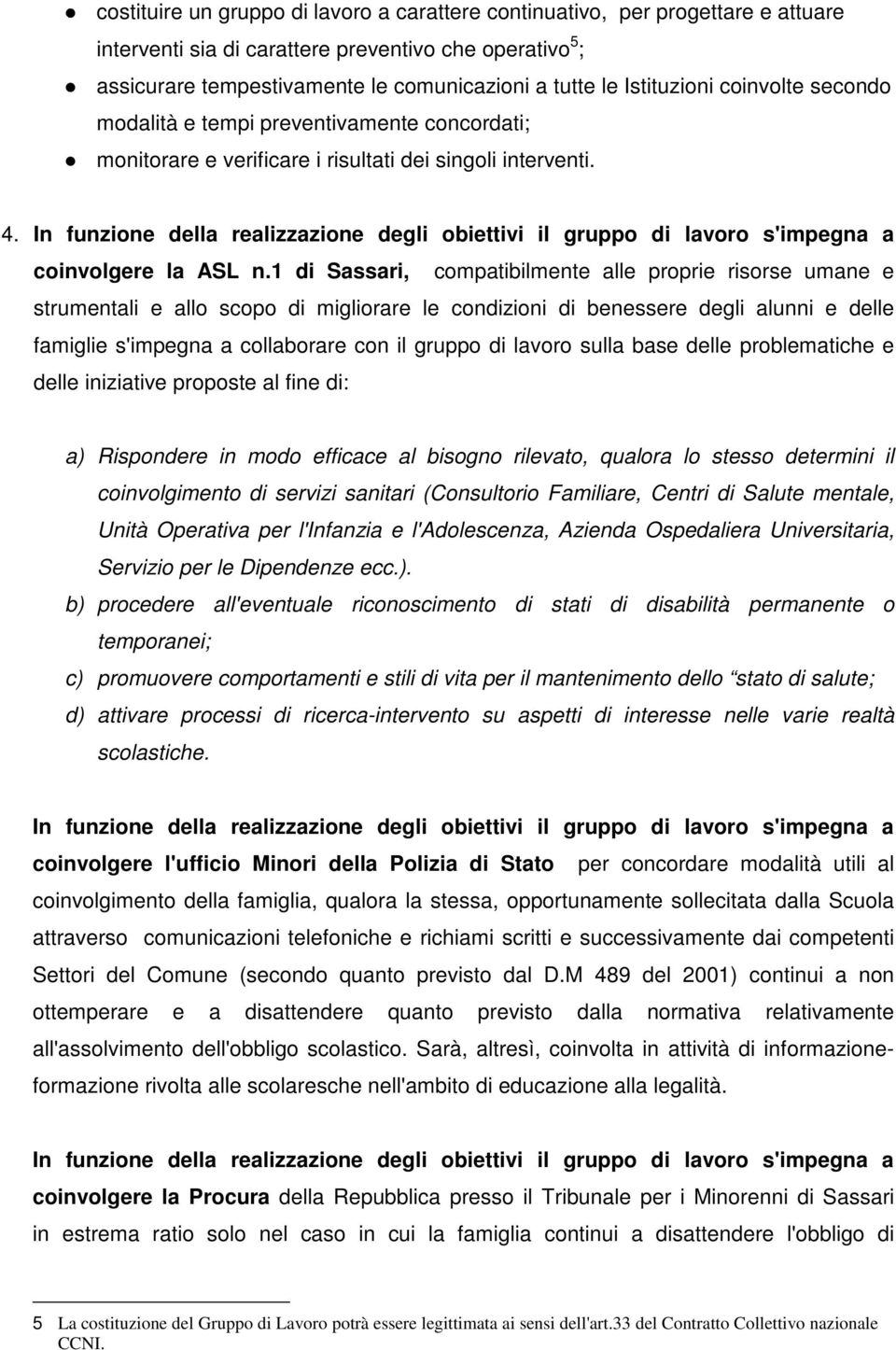 In funzione della realizzazione degli obiettivi il gruppo di lavoro s'impegna a coinvolgere la ASL n.