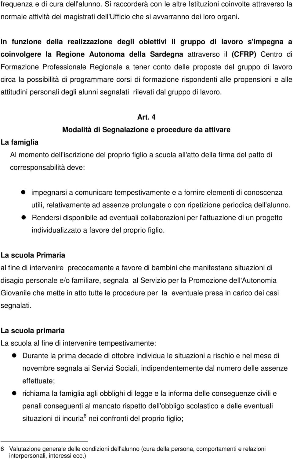 tener conto delle proposte del gruppo di lavoro circa la possibilità di programmare corsi di formazione rispondenti alle propensioni e alle attitudini personali degli alunni segnalati rilevati dal