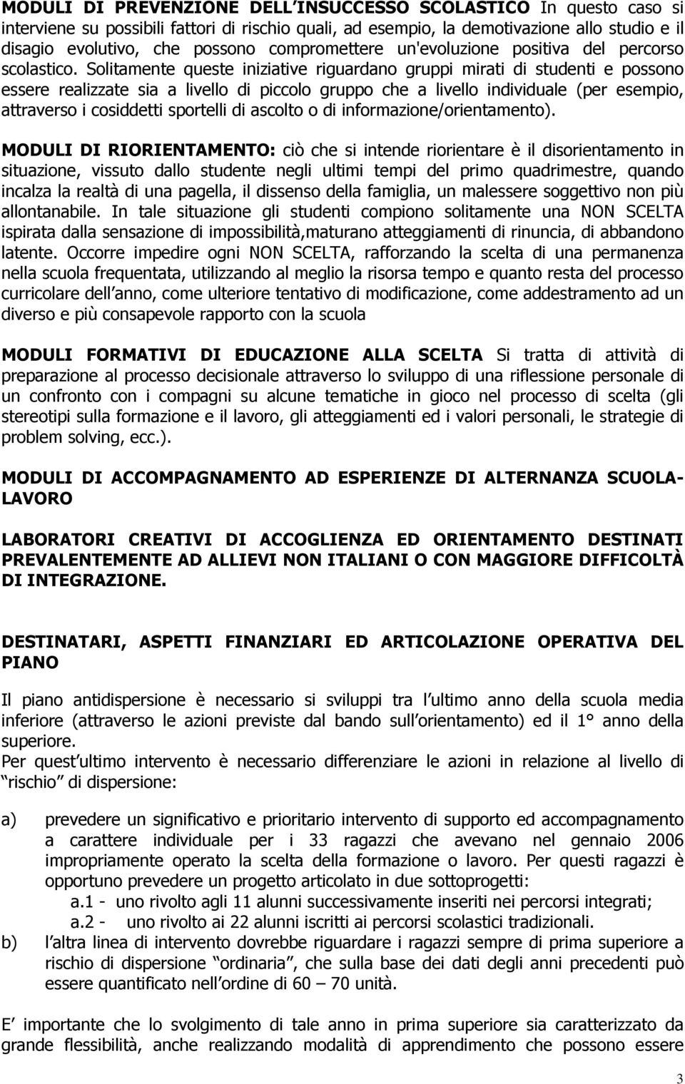 Solitamente queste iniziative riguardano gruppi mirati di studenti e possono essere realizzate sia a livello di piccolo gruppo che a livello individuale (per esempio, attraverso i cosiddetti