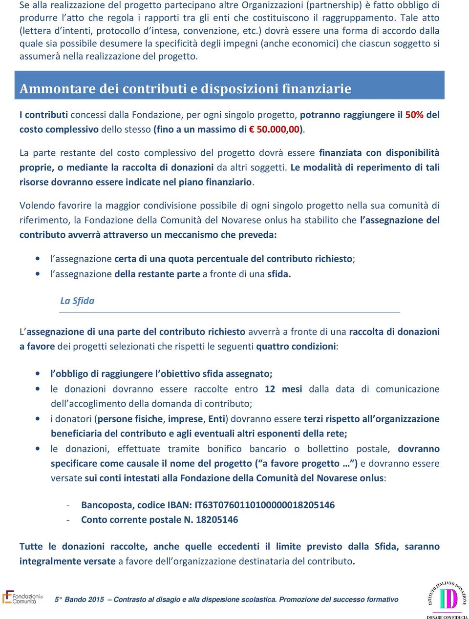 ) dovrà essere una forma di accordo dalla quale sia possibile desumere la specificità degli impegni (anche economici) che ciascun soggetto si assumerà nella realizzazione del progetto.