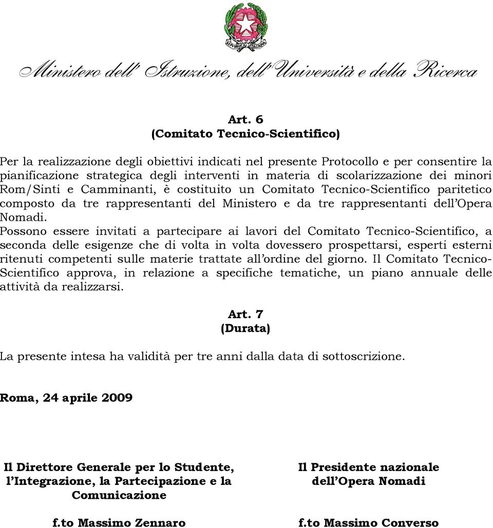 Possono essere invitati a partecipare ai lavori del Comitato Tecnico-Scientifico, a seconda delle esigenze che di volta in volta dovessero prospettarsi, esperti esterni ritenuti competenti sulle