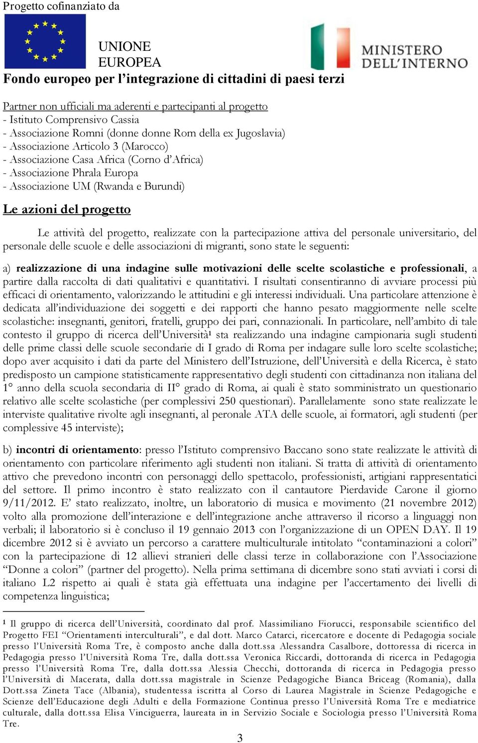 del personale universitario, del personale delle scuole e delle associazioni di migranti, sono state le seguenti: a) realizzazione di una indagine sulle motivazioni delle scelte scolastiche e