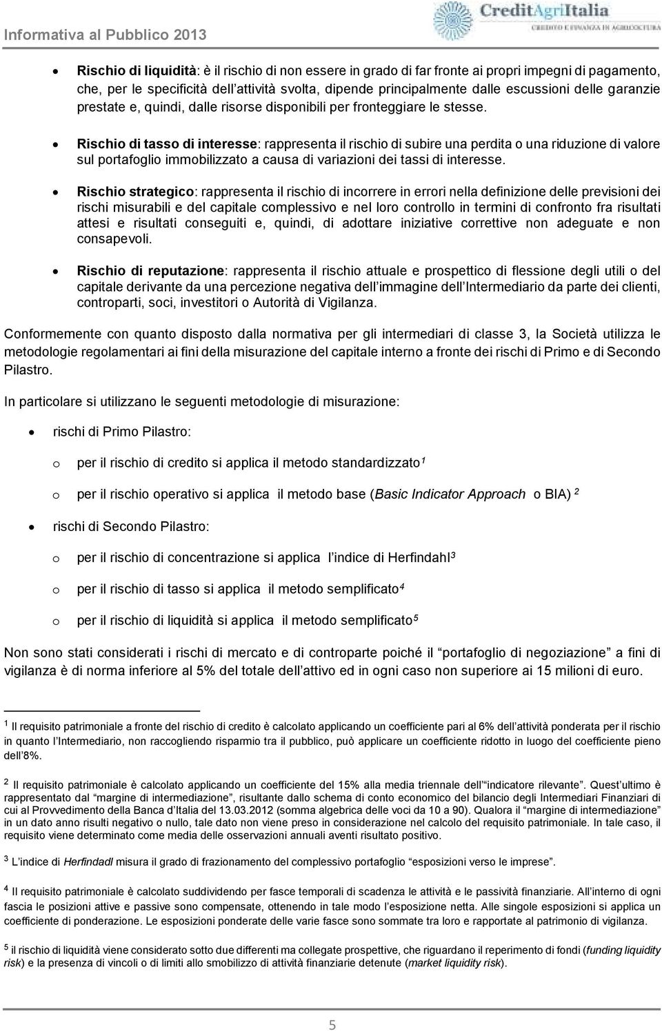 Rischio di tasso di interesse: rappresenta il rischio di subire una perdita o una riduzione di valore sul portafoglio immobilizzato a causa di variazioni dei tassi di interesse.