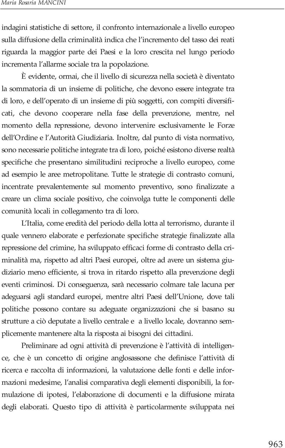 È evidente, ormai, che il livello di sicurezza nella società è diventato la sommatoria di un insieme di politiche, che devono essere integrate tra di loro, e dell operato di un insieme di più