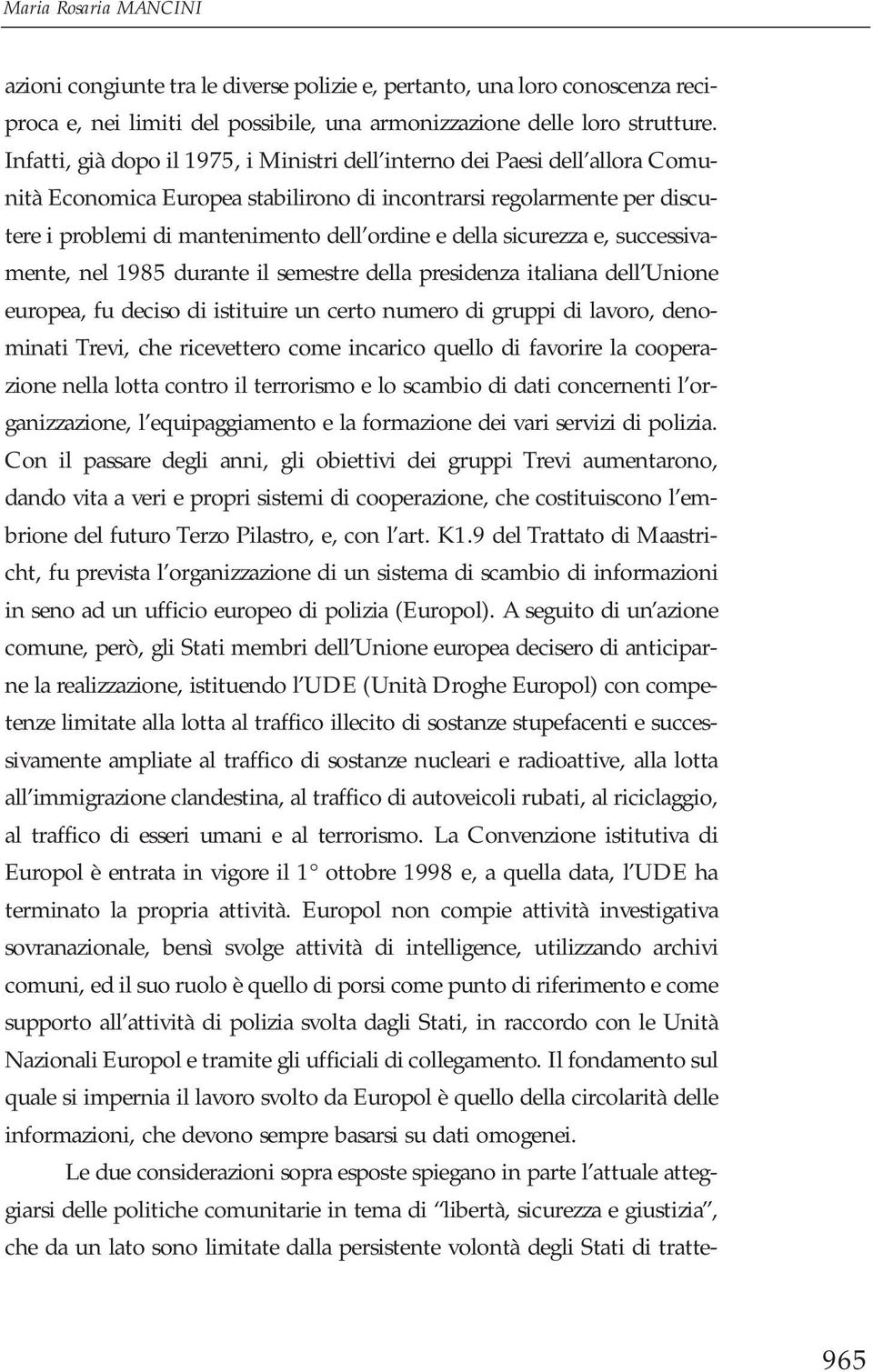 della sicurezza e, successivamente, nel 1985 durante il semestre della presidenza italiana dell Unione europea, fu deciso di istituire un certo numero di gruppi di lavoro, denominati Trevi, che