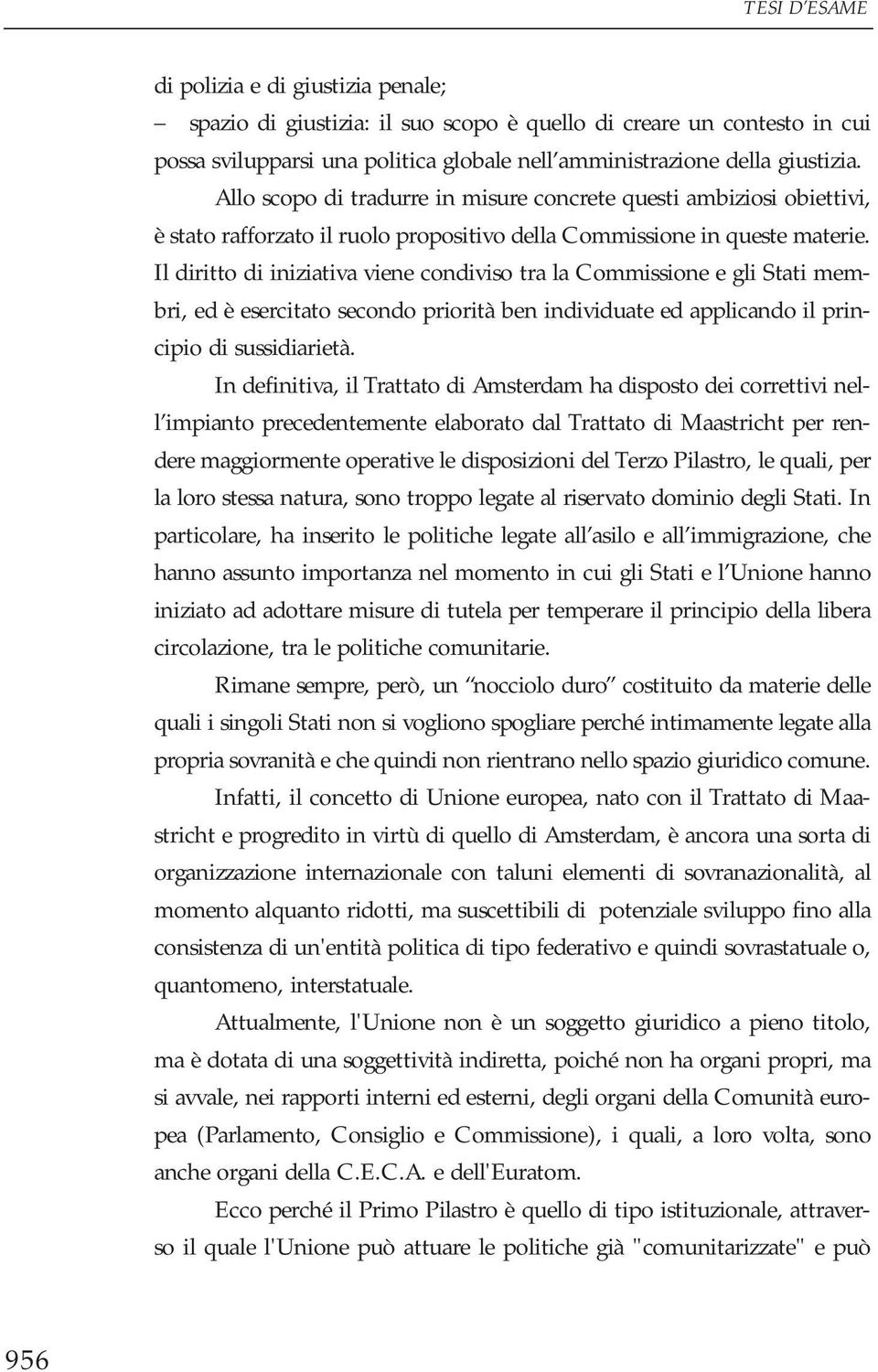 Il diritto di iniziativa viene condiviso tra la Commissione e gli Stati membri, ed è esercitato secondo priorità ben individuate ed applicando il principio di sussidiarietà.