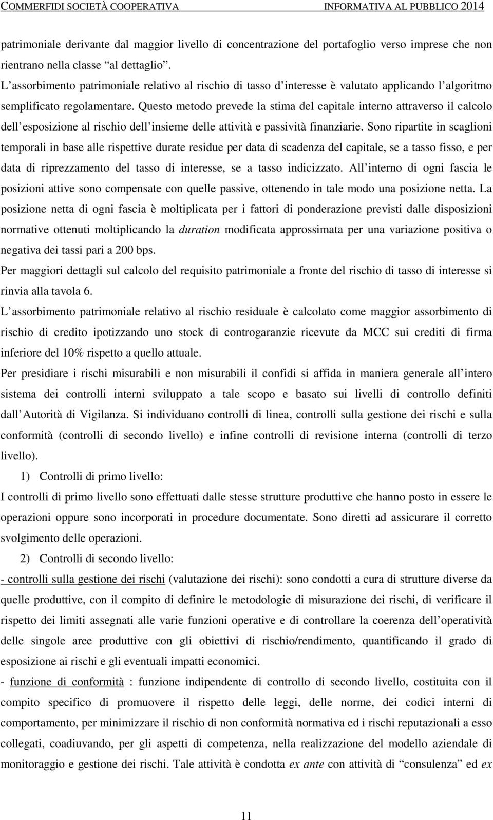 Questo metodo prevede la stima del capitale interno attraverso il calcolo dell esposizione al rischio dell insieme delle attività e passività finanziarie.