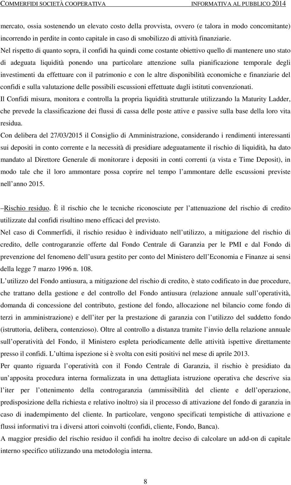 investimenti da effettuare con il patrimonio e con le altre disponibilità economiche e finanziarie del confidi e sulla valutazione delle possibili escussioni effettuate dagli istituti convenzionati.