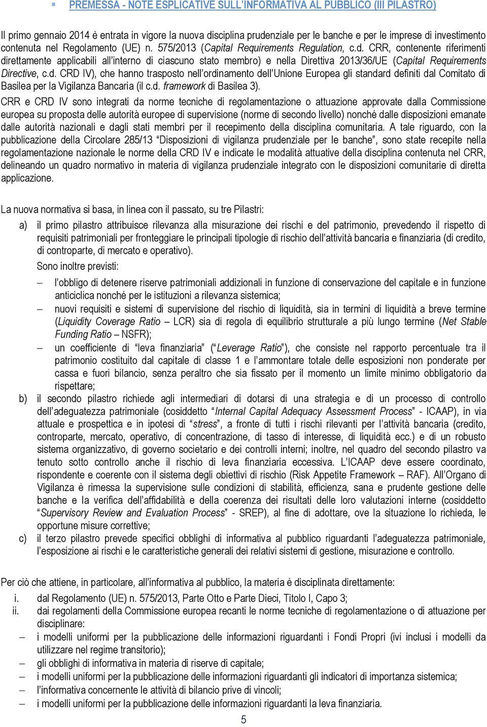 CRR, contenente riferimenti direttamente applicabili all interno di ciascuno stato membro) e nella Direttiva 2013/36/UE (Capital Requirements Directive, c.d. CRD IV), che hanno trasposto nell ordinamento dell Unione Europea gli standard definiti dal Comitato di Basilea per la Vigilanza Bancaria (il c.