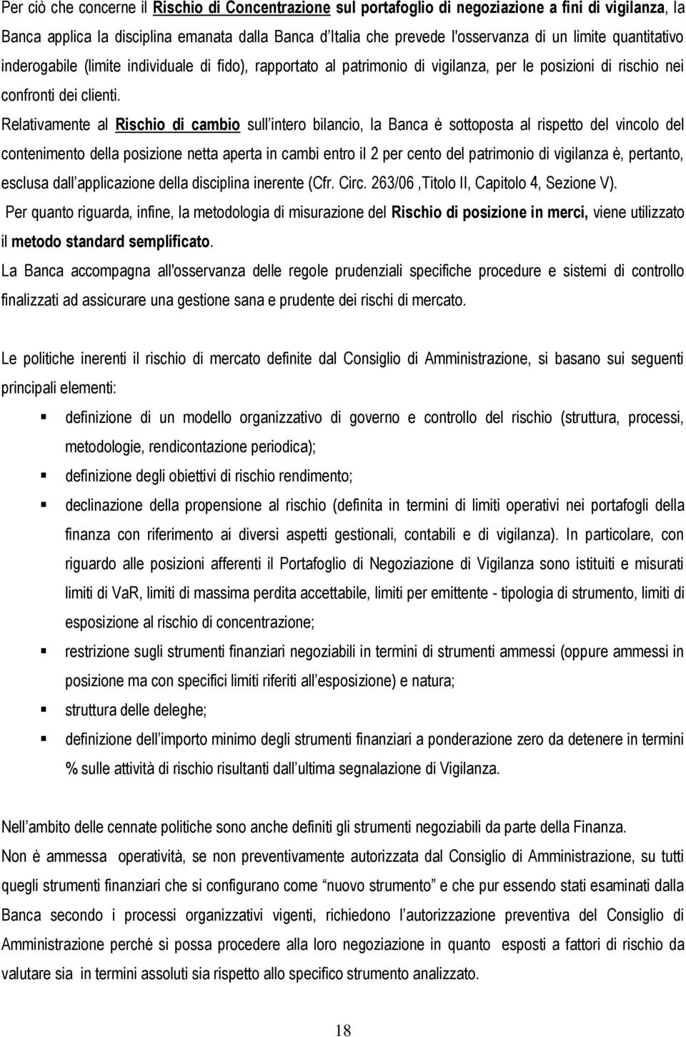 Relativamente al Rischio di cambio sull intero bilancio, la Banca è sottoposta al rispetto del vincolo del contenimento della posizione netta aperta in cambi entro il 2 per cento del patrimonio di