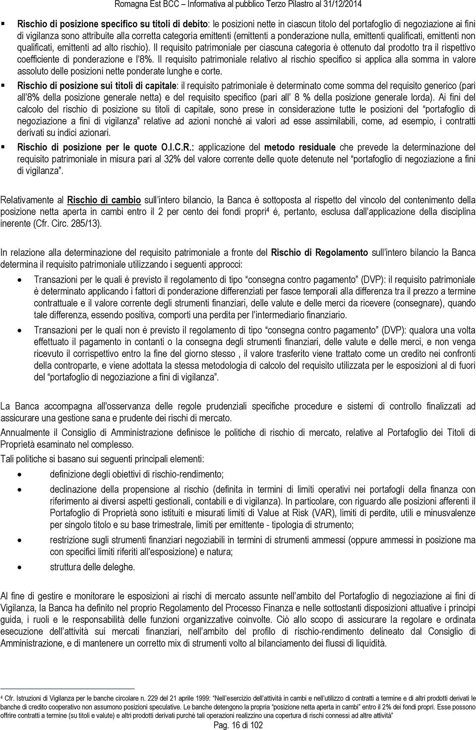 Il requisito patrimoniale per ciascuna categoria è ottenuto dal prodotto tra il rispettivo coefficiente di ponderazione e l 8%.