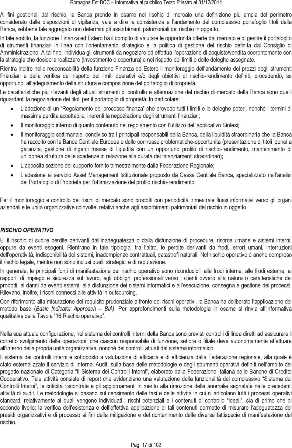 In tale ambito, la funzione Finanza ed Estero ha il compito di valutare le opportunità offerte dal mercato e di gestire il portafoglio di strumenti finanziari in linea con l orientamento strategico e