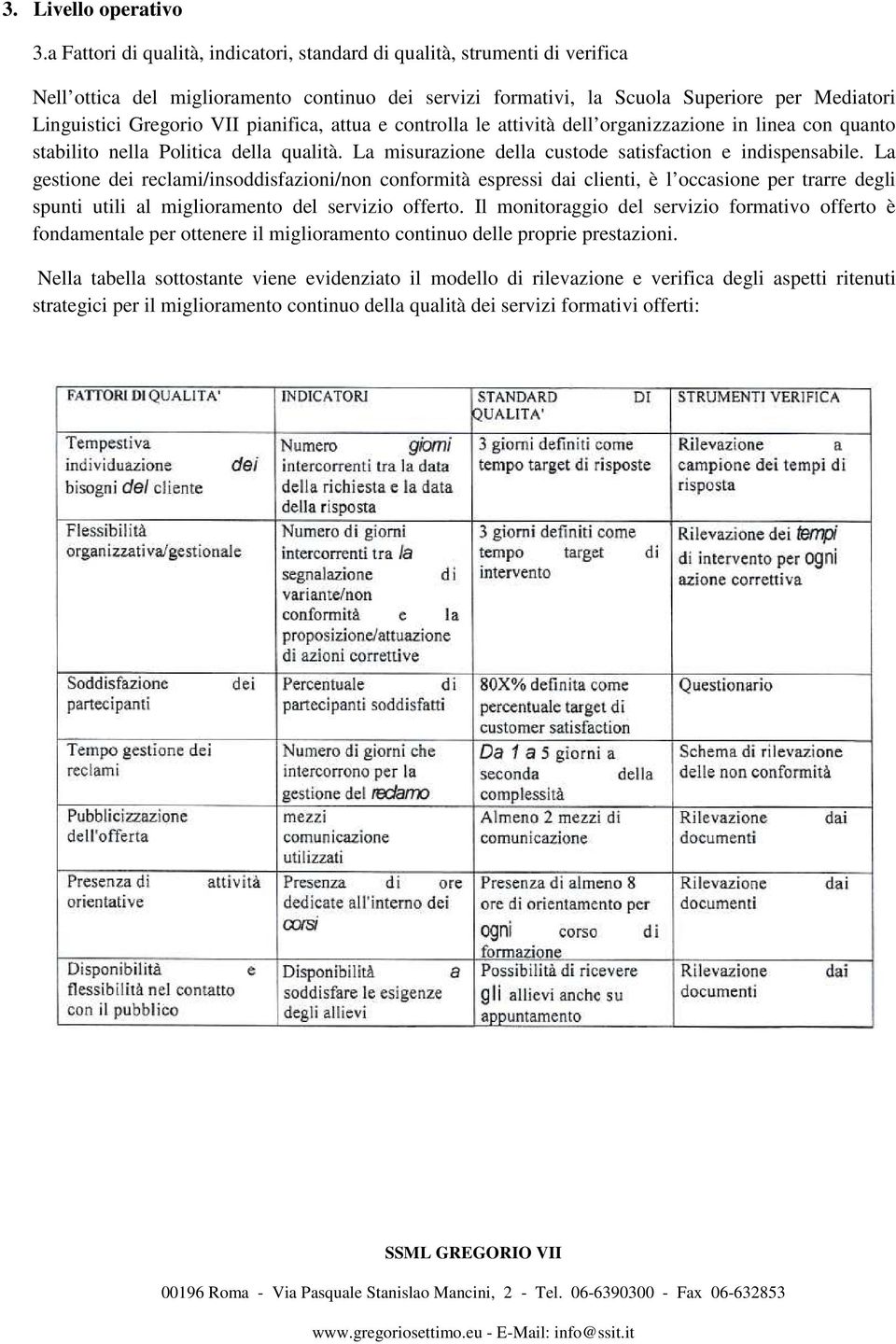 VII pianifica, attua e controlla le attività dell organizzazione in linea con quanto stabilito nella Politica della qualità. La misurazione della custode satisfaction e indispensabile.