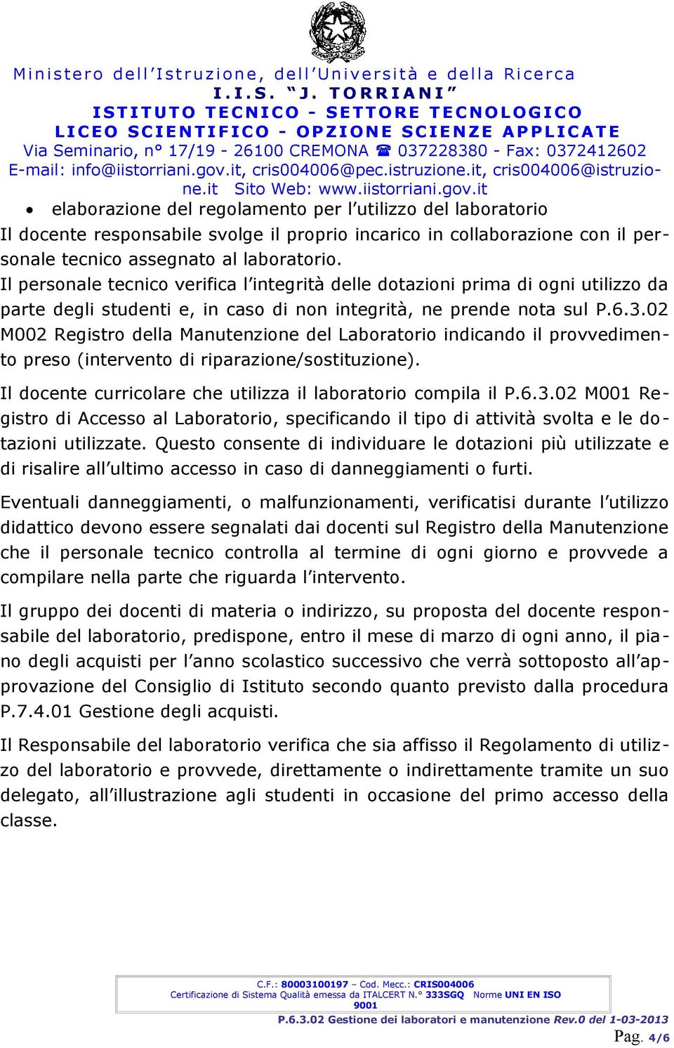 02 M002 Registro della Manutenzione del Laboratorio indicando il provvedimento preso (intervento di riparazione/sostituzione). Il docente curricolare che utilizza il laboratorio compila il P.6.3.