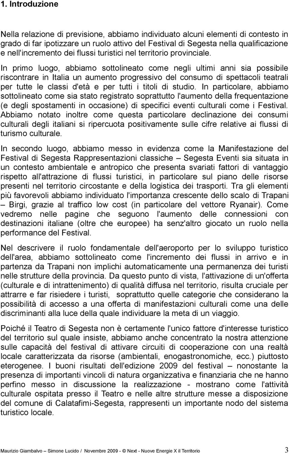 In primo luogo, abbiamo sottolineato come negli ultimi anni sia possibile riscontrare in Italia un aumento progressivo del consumo di spettacoli teatrali per tutte le classi d'età e per tutti i