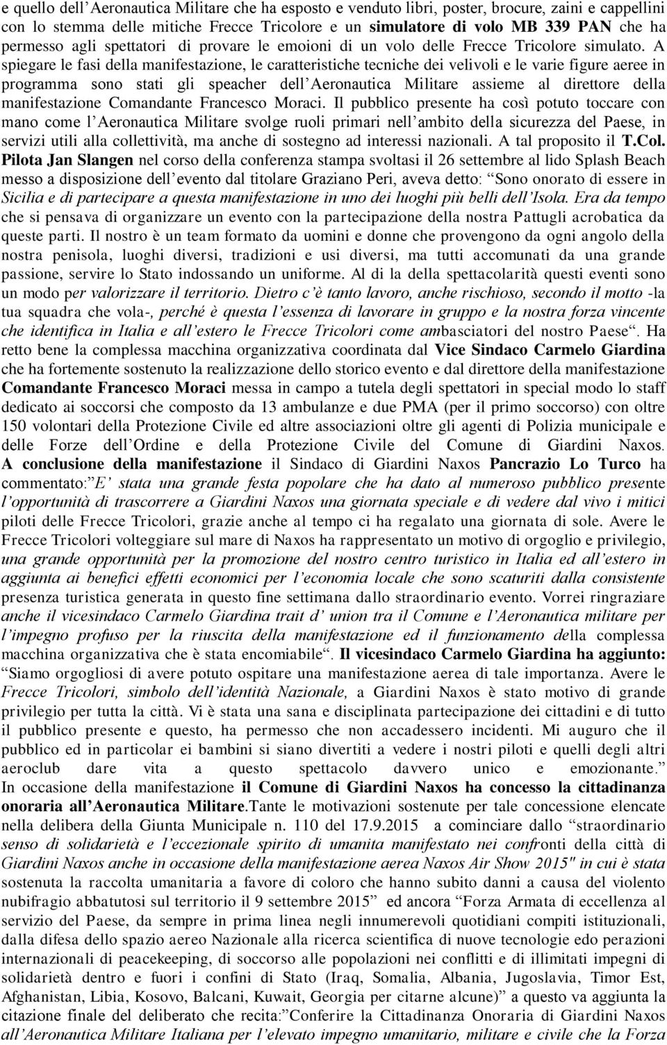 A spiegare le fasi della manifestazione, le caratteristiche tecniche dei velivoli e le varie figure aeree in programma sono stati gli speacher dell Aeronautica Militare assieme al direttore della