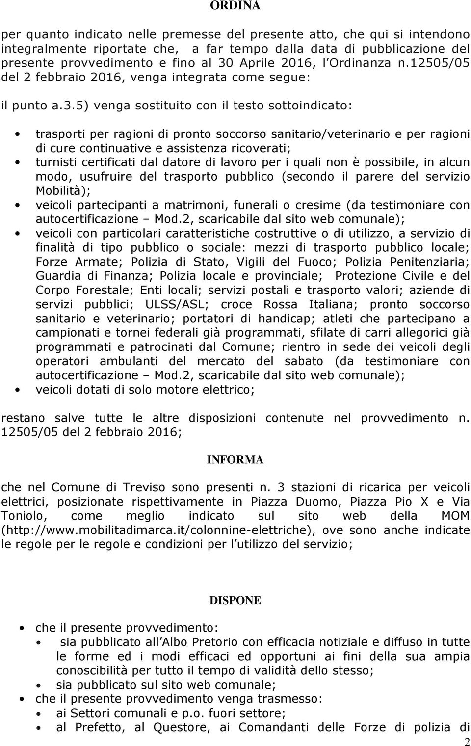 5) venga sostituito con il testo sottoindicato: trasporti per ragioni di pronto soccorso sanitario/veterinario e per ragioni di cure continuative e assistenza ricoverati; turnisti certificati dal