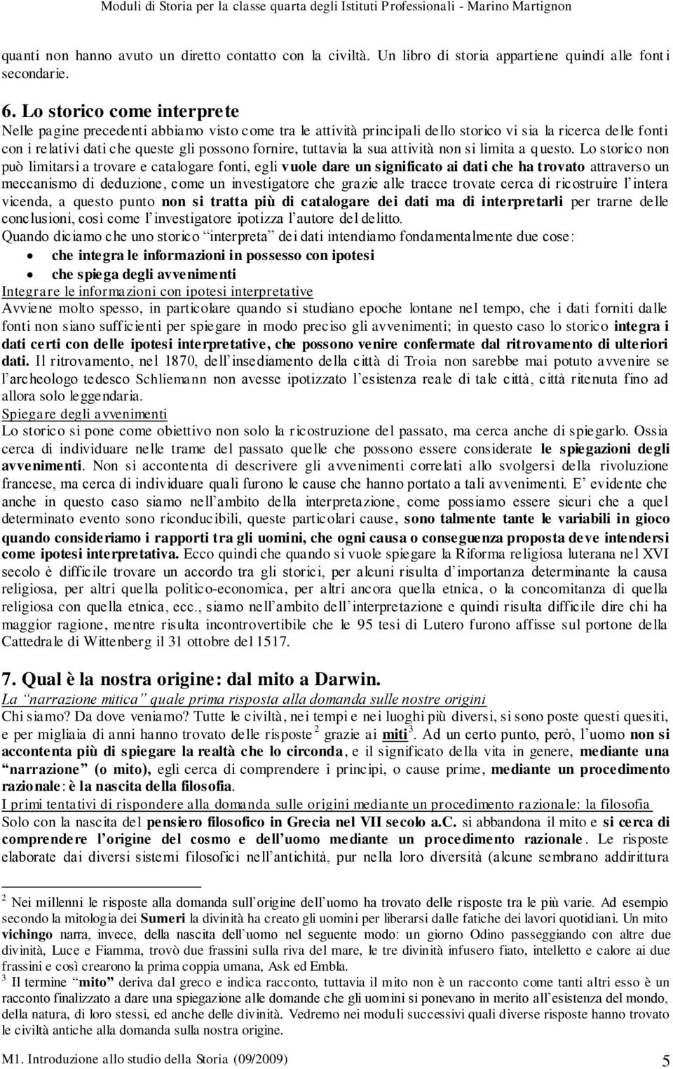 Lo storico come interprete Nelle pagine precedenti abbiamo visto come tra le attività principali dello storico vi sia la ricerca delle fonti con i relativi dati che queste gli possono fornire,