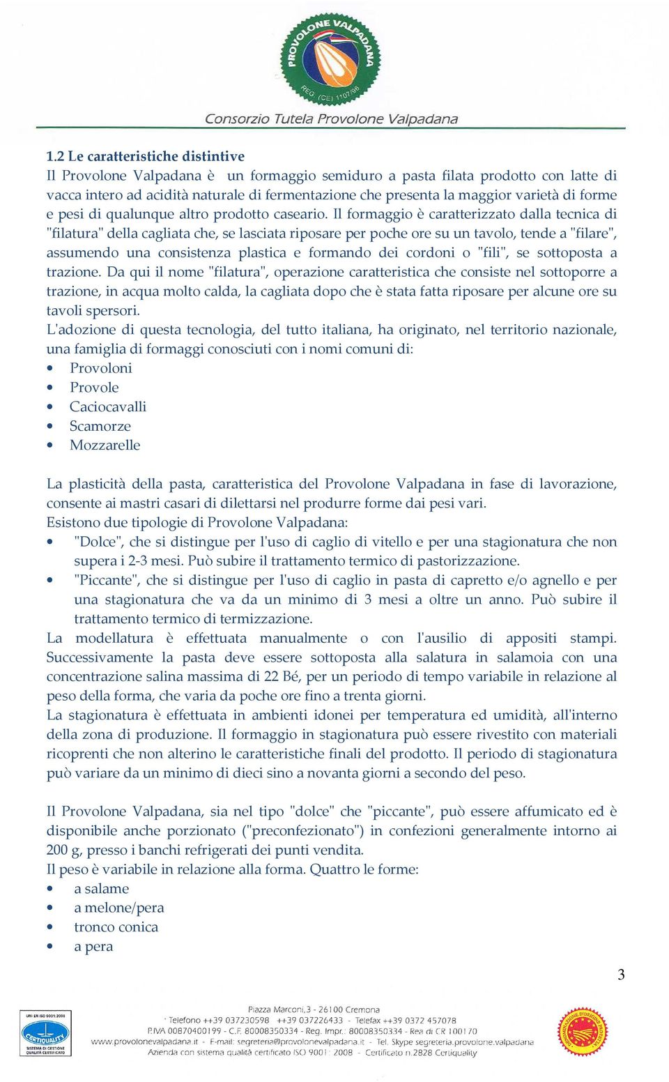 Il formaggio è caratterizzato dalla tecnica di "filatura" della cagliata che, se lasciata riposare per poche ore su un tavolo, tende a "filare", assumendo una consistenza plastica e formando dei