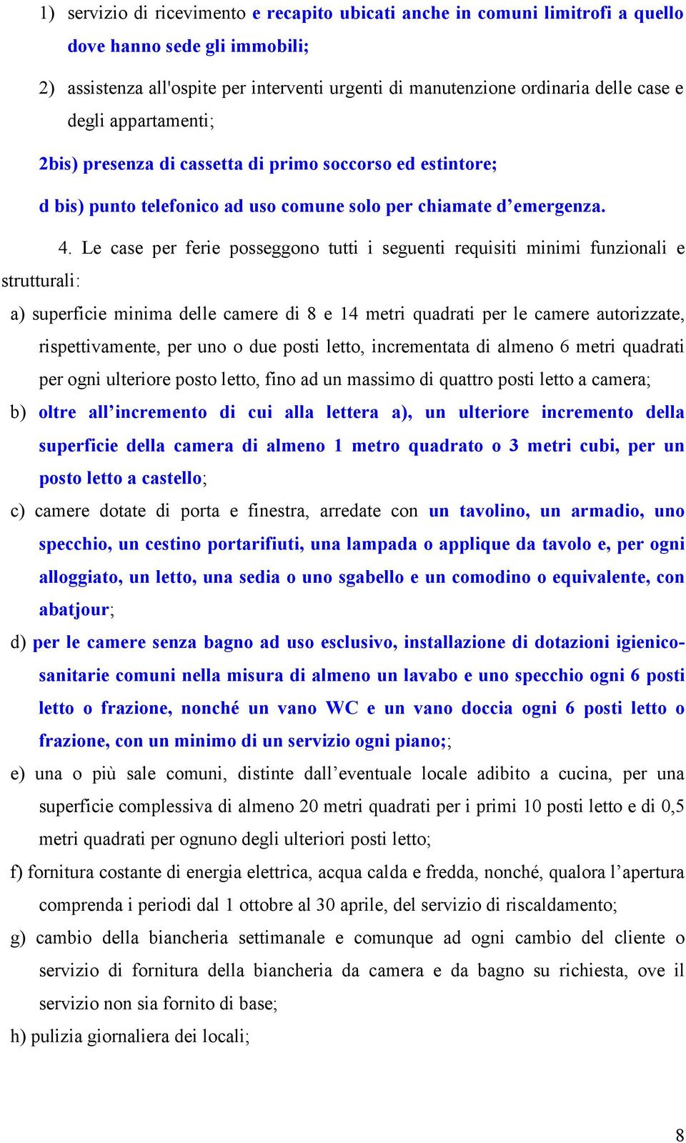 Le case per ferie posseggono tutti i seguenti requisiti minimi funzionali e strutturali: a) superficie minima delle camere di 8 e 14 metri quadrati per le camere autorizzate, rispettivamente, per uno