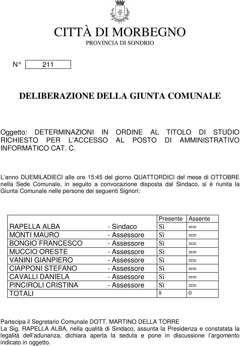 L anno DUEMILADIECI alle ore 15:45 del giorno QUATTORDICI del mese di OTTOBRE nella Sede Comunale, in seguito a convocazione disposta dal Sindaco, si è riunita la Giunta Comunale nelle persone dei