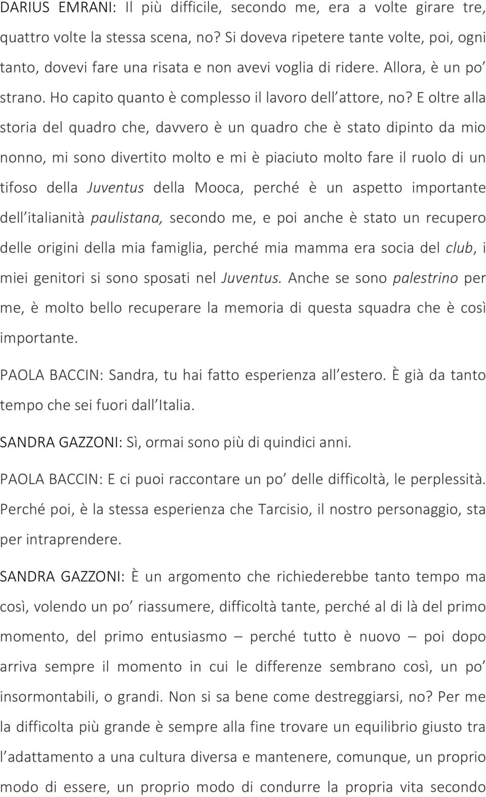 E oltre alla storia del quadro che, davvero è un quadro che è stato dipinto da mio nonno, mi sono divertito molto e mi è piaciuto molto fare il ruolo di un tifoso della Juventus della Mooca, perché è