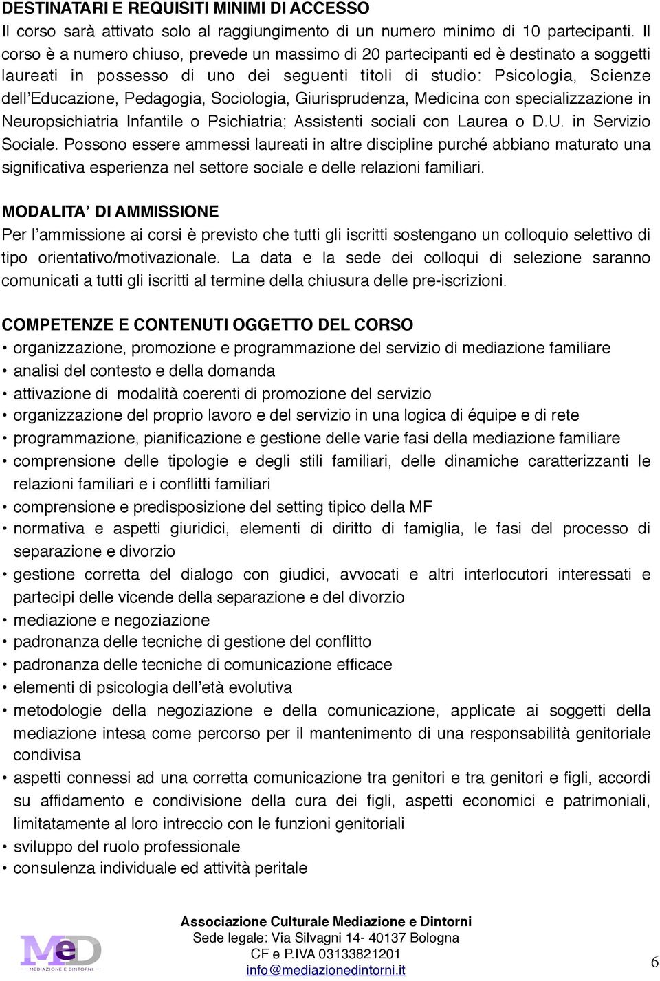 Sociologia, Giurisprudenza, Medicina con specializzazione in Neuropsichiatria Infantile o Psichiatria; Assistenti sociali con Laurea o D.U. in Servizio Sociale.