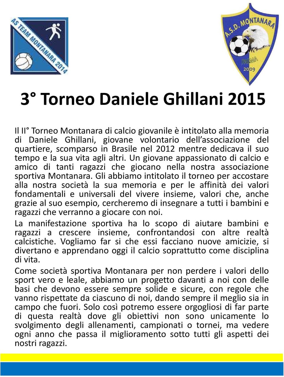 Gli abbiamo intitolato il torneo per accostare alla nostra società la sua memoria e per le affinità dei valori fondamentali e universali del vivere insieme, valori che, anche grazie al suo esempio,