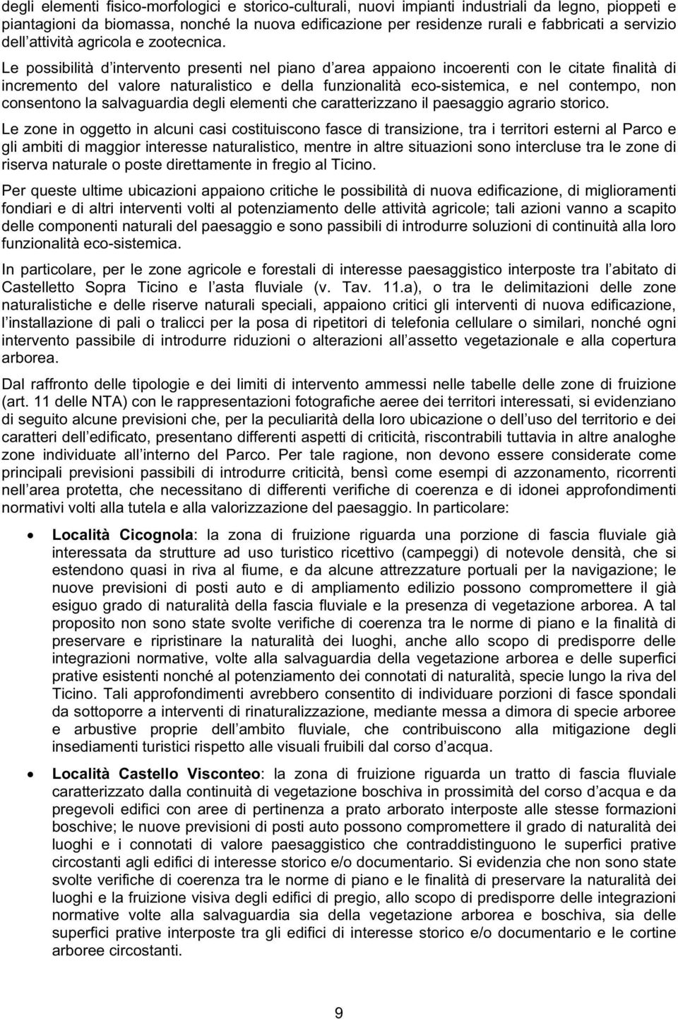 Le possibilità d intervento presenti nel piano d area appaiono incoerenti con le citate finalità di incremento del valore naturalistico e della funzionalità eco-sistemica, e nel contempo, non