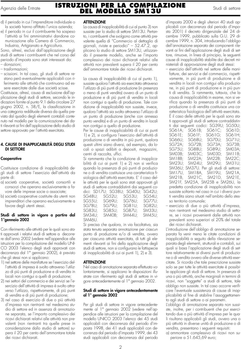 Sono, altresì, esclusi dall applicazione degli studi di settore i contribuenti che nel corso del periodo d imposta sono stati interessati da: donazioni; trasformazioni; scissioni.