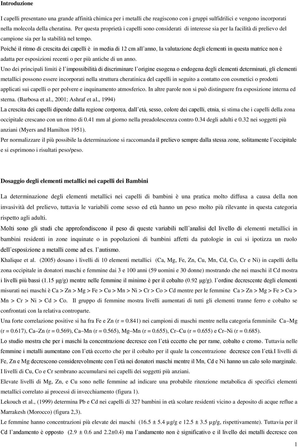 Poiché il ritmo di crescita dei capelli è in media di 12 cm all anno, la valutazione degli elementi in questa matrice non è adatta per esposizioni recenti o per più antiche di un anno.