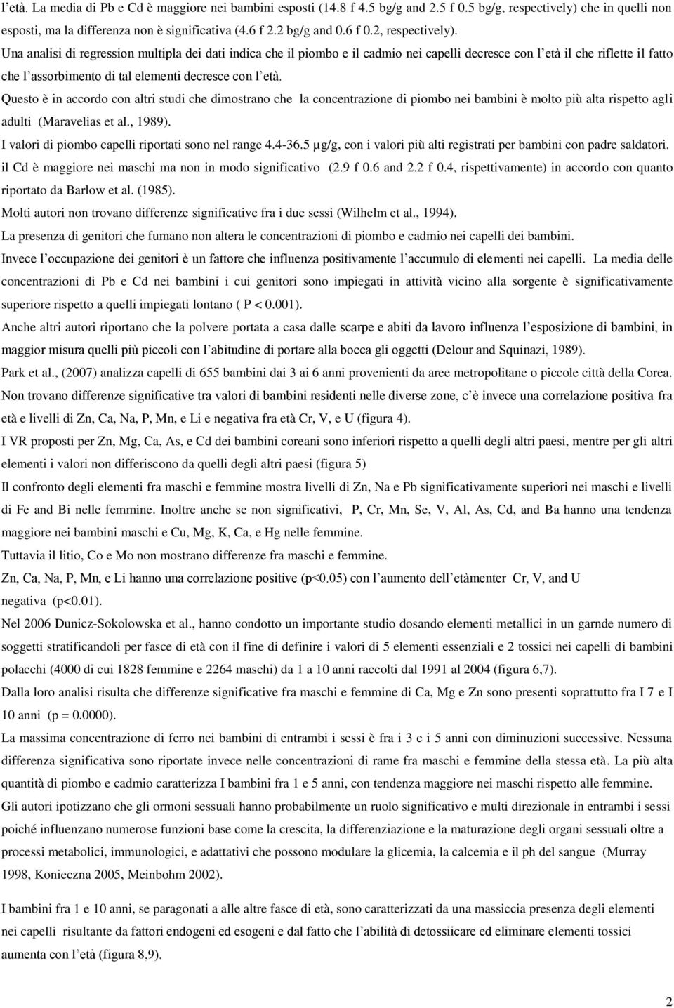 Una analisi di regression multipla dei dati indica che il piombo e il cadmio nei capelli decresce con l età il che riflette il fatto che l assorbimento di tal elementi decresce con l età.